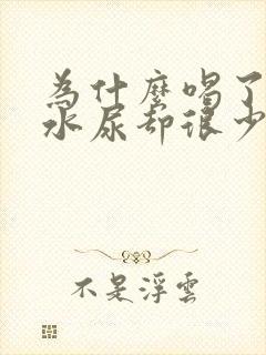 为什么喝了很多水尿却很少