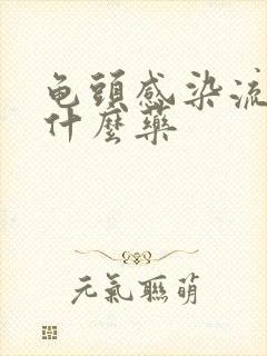 龟头感染流脓吃什么药