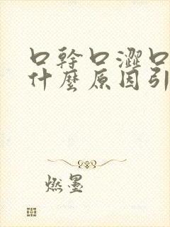 口干口涩口臭是什么原因引起的