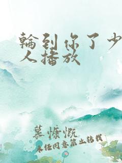 轮到你了少女大人播放