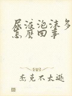 尿液泡沫多尿黄怎么回事