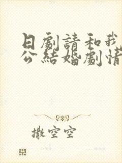 日剧请和我的老公结婚剧情