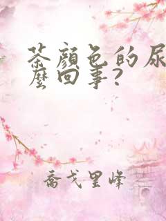 茶颜色的尿是怎么回事?