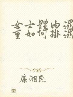 女士体内湿气太重如何排湿气