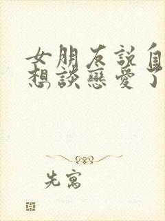 女朋友说自己不想谈恋爱了怎么回复