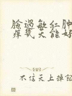 脸过敏红肿发烫痒几天能好