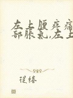 左上腹疼痛,腹部胀气,左上腹疼痛腹部胀气