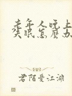 老年人晚上经常失眠怎么办