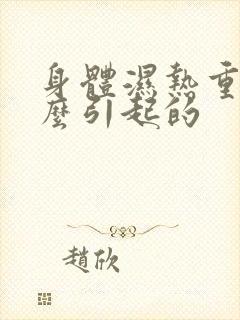 身体湿热重是怎么引起的