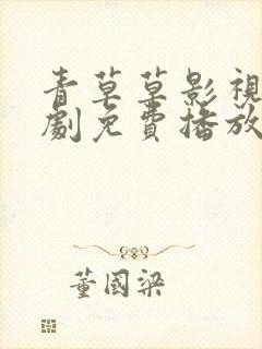 青草草影视电视剧免费播放在线观看