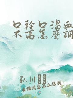 口干口渴血糖又不高怎么调理