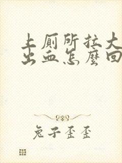 上厕所拉大便拉出血怎么回事怎么办