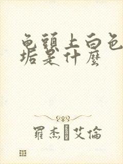 龟头上白色的污垢是什么