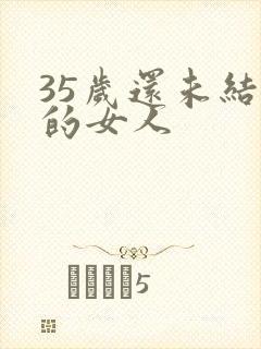 35岁还未结婚的女人
