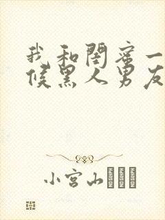 我和闺蜜一起伺候黑人男友