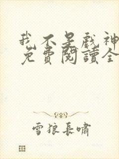 我不是戏神小说免费阅读全集