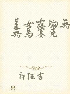 美女露胸无遮挡无马赛克