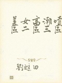 美女高潮喷水一区二区三区