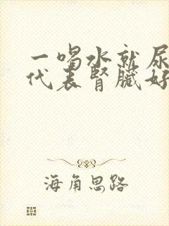 一喝水就尿多是代表肾脏好还是不好