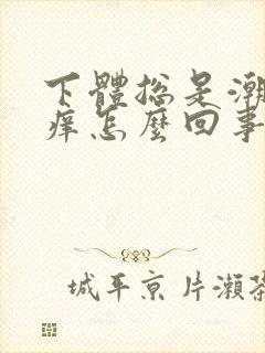 下体总是潮湿瘙痒怎么回事