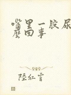 嘴里一股尿味怎么回事