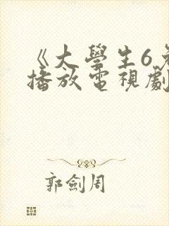 《大学生6免费播放电视剧》