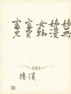 富家女姊姊漫画免费韩漫无删减在线观看