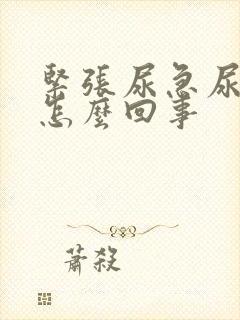 紧张尿急尿频是怎么回事