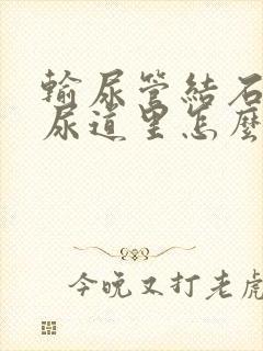 输尿管结石掉到尿道里怎么办