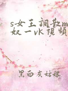 s女王调散m男奴一vk视频