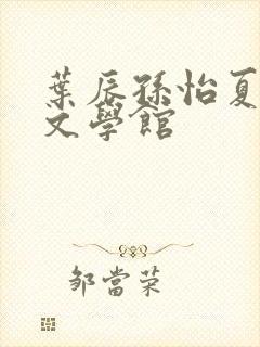 叶辰孙怡夏若雪文学馆