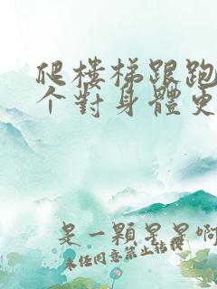 爬楼梯跟跑步哪个对身体更好