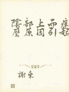 阴部上面痒是什么原因引起的