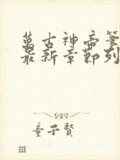 万古神帝笔趣阁最新章节列表