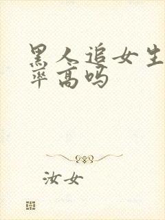 黑人追女生成功率高吗