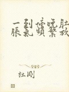 一到傍晚肚子就胀气频繁放屁