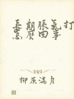 长期胀气打嗝是怎么回事