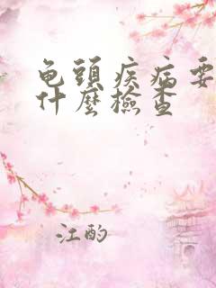 龟头疾病要做些什么检查