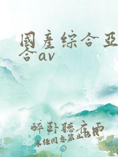国产综合亚洲综合av
