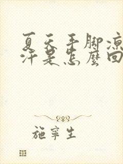 夏天手脚凉还出汗是怎么回事