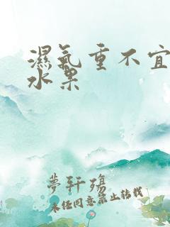 湿气重不宜吃的水果