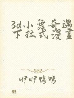 3d小舞奇遇记下拉式漫画下载