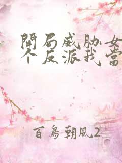 开局威胁女主这个反派我当定了未删减