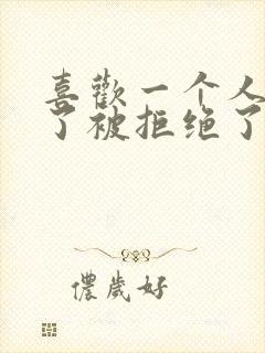 喜欢一个人表白了被拒绝了