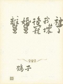 离婚后我被前夫舅舅宠坏了免费阅读