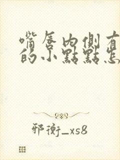 嘴唇内侧有白色的小点点怎么回事