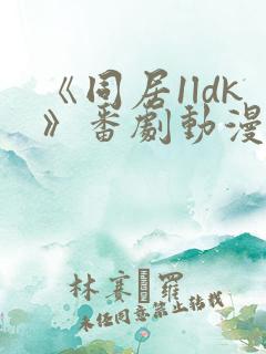 《同居1ldk》番剧动漫观看免费