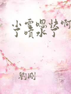 小雪嗯快啊高潮了喷水了