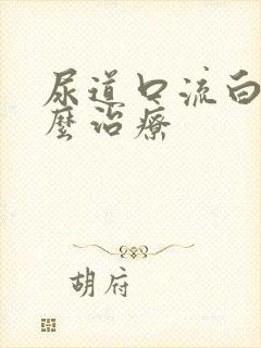 尿道口流白脓怎么治疗