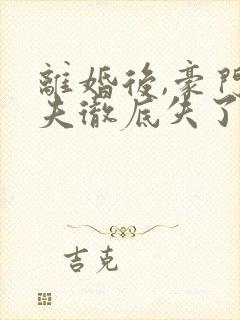 离婚后,豪门前夫彻底失了控